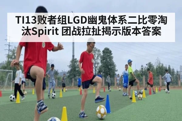 TI13败者组LGD幽鬼体系二比零淘汰Spirit 团战拉扯揭示版本答案