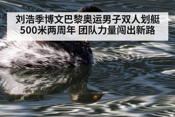 刘浩季博文巴黎奥运男子双人划艇500米两周年 团队力量闯出新路